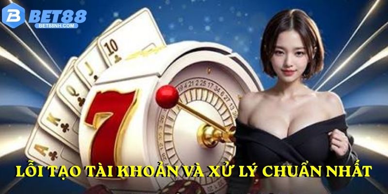 Lỗi tạo tài khoản và xử lý chuẩn nhất
